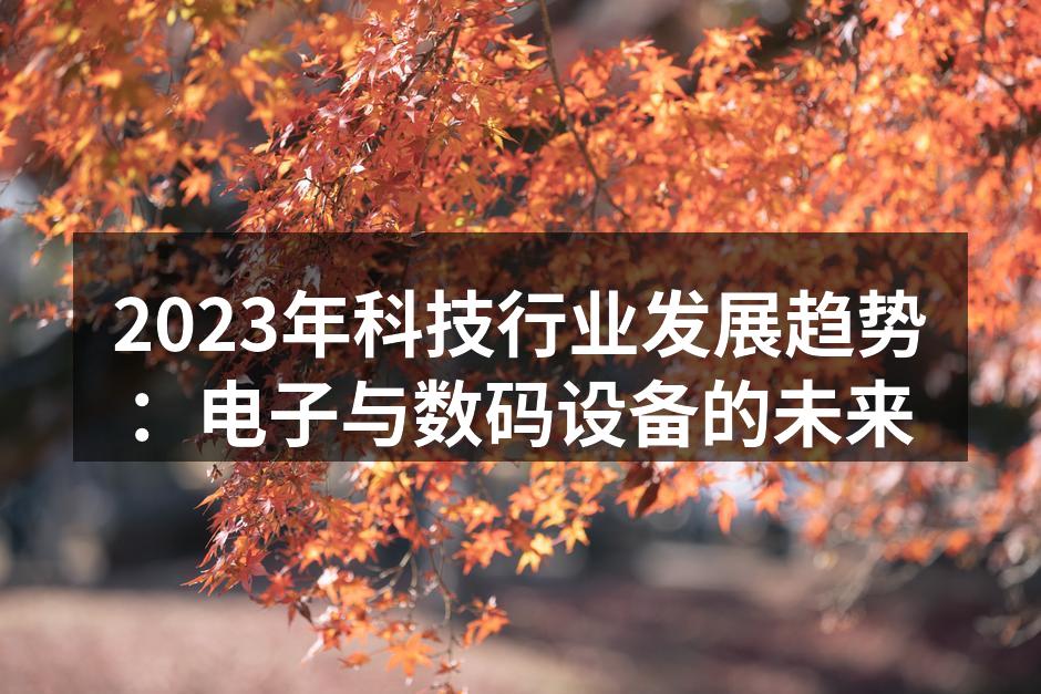 2023年科技行业发展趋势：电子与数码设备的未来