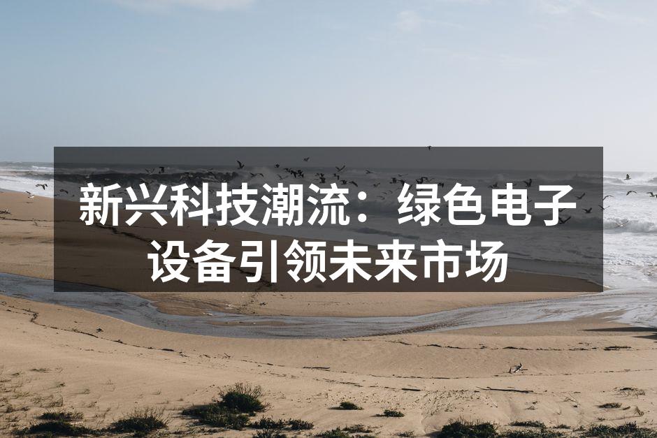 新兴科技潮流：绿色电子设备引领未来市场